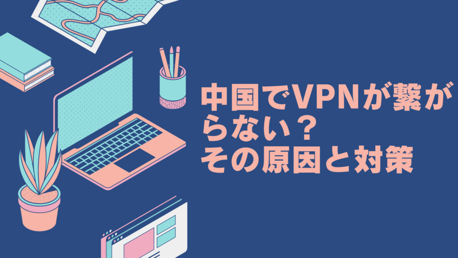 中国でVPNが繋がらない?中国でのVPN利用時のトラブルと解決策 | 中国VPNの陳先生