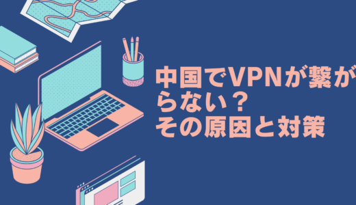 中国でVPNが繋がらない？中国でのVPN利用時のトラブルと解決策